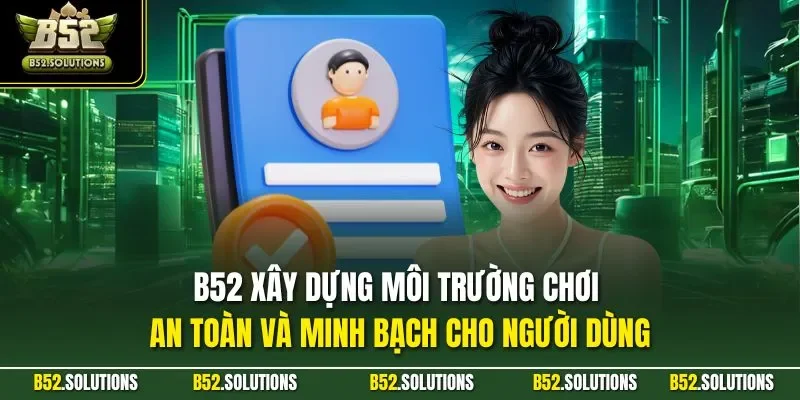 B52 xây dựng môi trường chơi an toàn và minh bạch cho người dùng