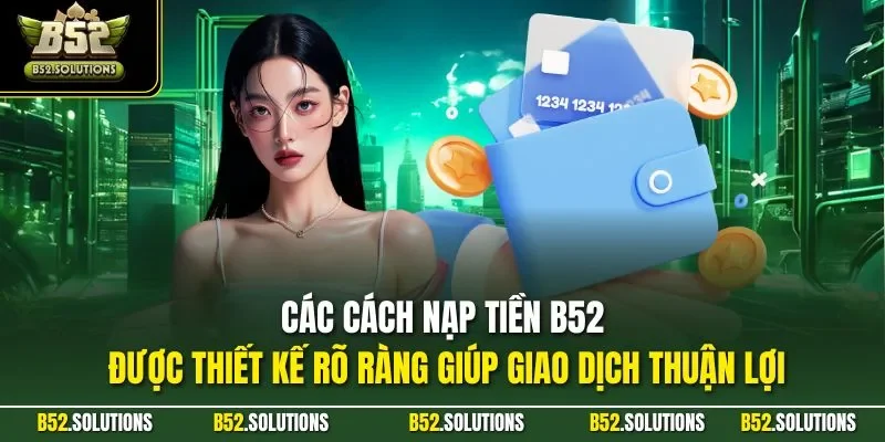 Các cách nạp tiền B52 được thiết kế rõ ràng giúp giao dịch thuận lợi