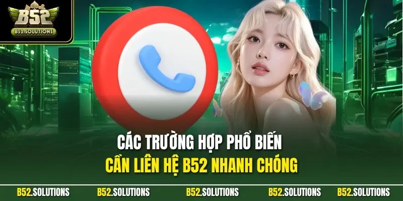 Các trường hợp phổ biến cần liên hệ B52 nhanh chóng