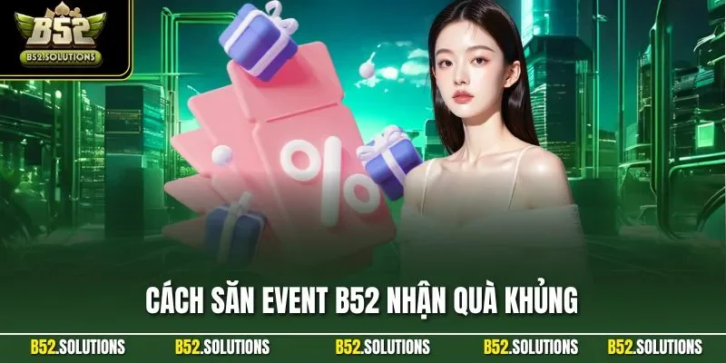 Cách Săn Event B52 Nhận Quà Khủng - Nắm Bắt Cơ Hội Vàng