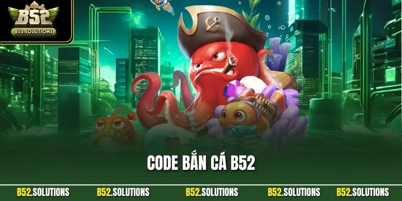 Code Bắn Cá B52 – Bộ Sưu Tập Mã Hấp Dẫn Nhất Năm 2025