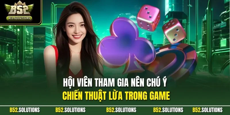 Hội viên tham gia nên chú ý chiến thuật lừa trong game