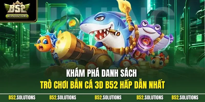 Khám phá danh sách trò chơi bắn cá 3D B52 hấp dẫn nhất