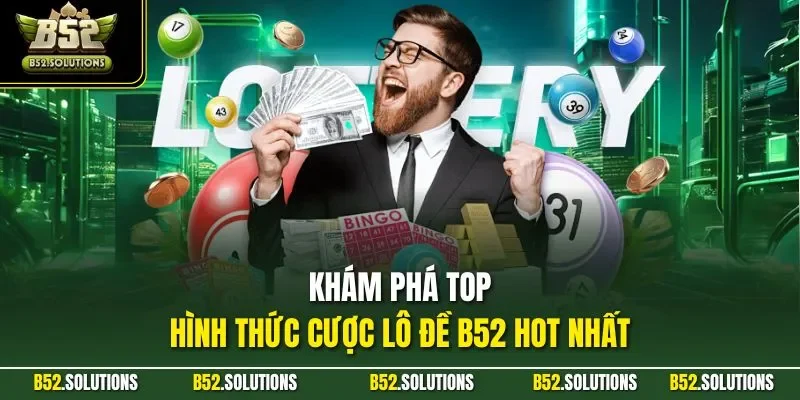 Khám phá top hình thức cược lô đề B52 hot nhất