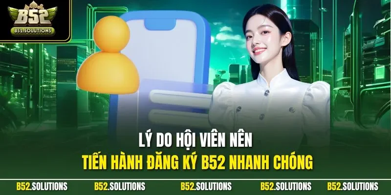 Lý do hội viên nên tiến hành đăng ký B52 nhanh chóng