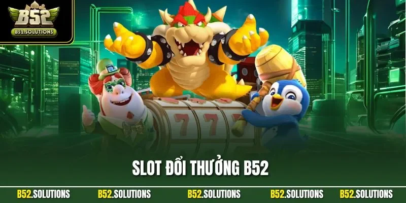 Slot Đổi Thưởng B52 - Sản Phẩm Cá Cược Hàng Đầu Cổng Game