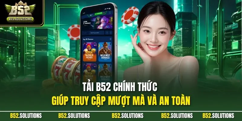 Tải B52 chính thức giúp truy cập mượt mà và an toàn