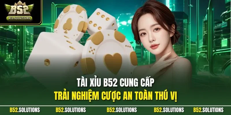 Tài xỉu B52 cung cấp trải nghiệm cược an toàn thú vị
