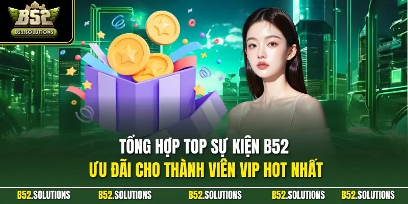 Tổng hợp top sự kiện B52 ưu đãi cho thành viên VIP hot nhất