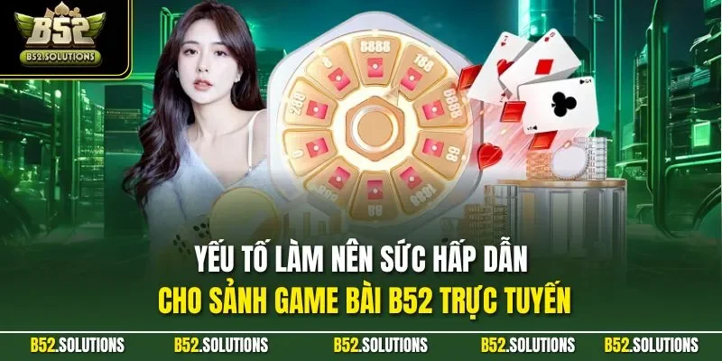Yếu tố làm nên sức hấp dẫn cho sảnh game bài B52 trực tuyến